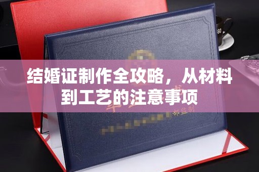 玉门结婚证制作全攻略，从材料到工艺的注意事项