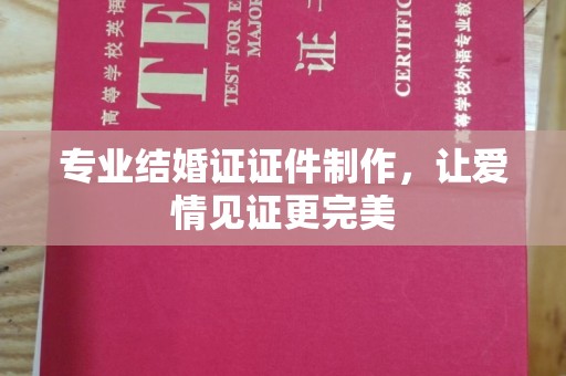 玉门专业结婚证证件制作，让爱情见证更完美