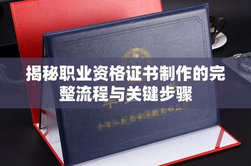 玉门揭秘职业资格证书制作的完整流程与关键步骤