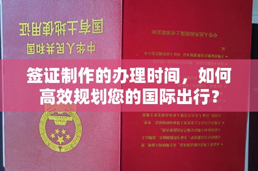 玉门签证制作的办理时间，如何高效规划您的国际出行？