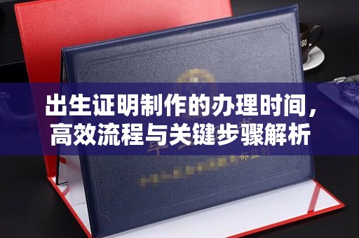 玉门出生证明制作的办理时间，高效流程与关键步骤解析