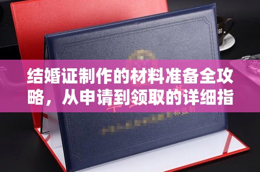 玉门结婚证制作的材料准备全攻略，从申请到领取的详细指南
