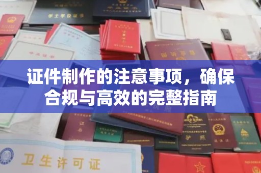 玉门证件制作的注意事项，确保合规与高效的完整指南