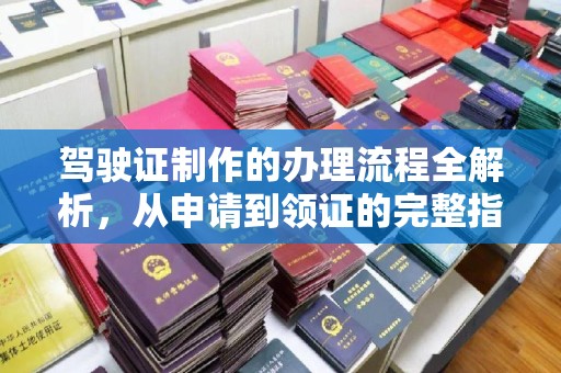 玉门驾驶证制作的办理流程全解析，从申请到领证的完整指南