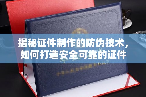 玉门揭秘证件制作的防伪技术，如何打造安全可靠的证件