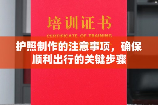 玉门护照制作的注意事项，确保顺利出行的关键步骤