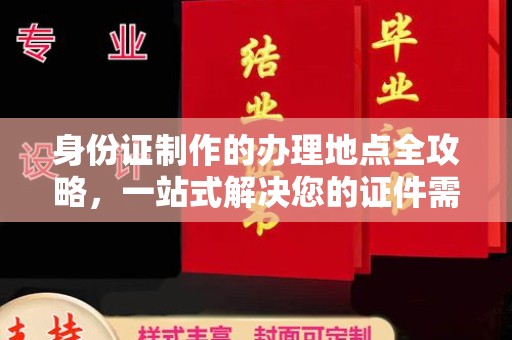 玉门身份证制作的办理地点全攻略，一站式解决您的证件需求