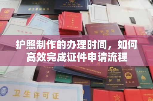 玉门护照制作的办理时间，如何高效完成证件申请流程