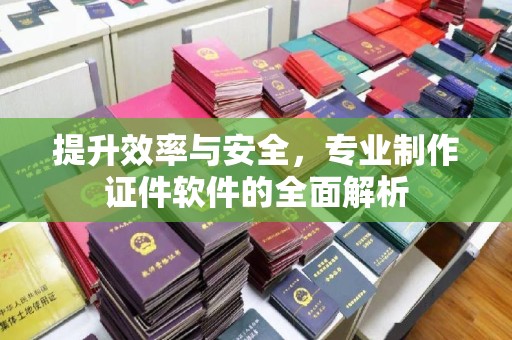 玉门提升效率与安全，专业制作证件软件的全面解析