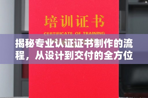 玉门揭秘专业认证证书制作的流程，从设计到交付的全方位指南
