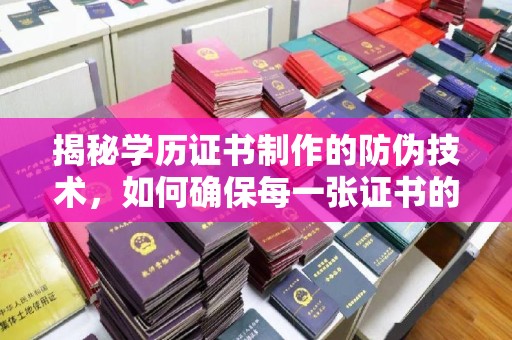 玉门揭秘学历证书制作的防伪技术，如何确保每一张证书的真实性