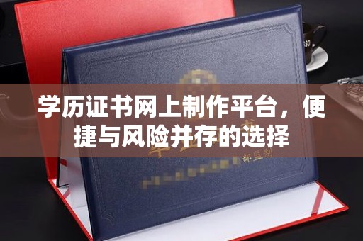玉门学历证书网上制作平台，便捷与风险并存的选择